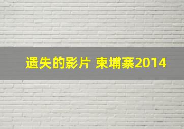 遗失的影片 柬埔寨2014